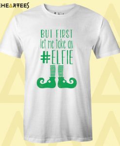 But First Let Me Take An Elfie Christmas T shirt