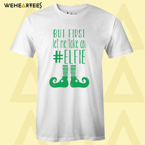 But First Let Me Take An Elfie Christmas T shirt