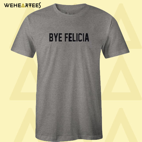 Bye Felicia Grey T shirt