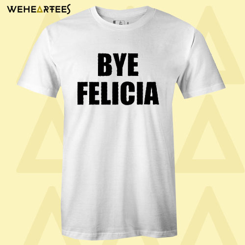 Bye Felicia T Shirt