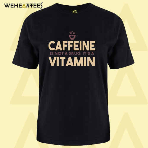 Caffeine Is Not A Drug It’s A Vitamin T Shirt