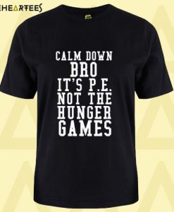 Calm Down Bro Its PE Not The Hunger Games T shirt