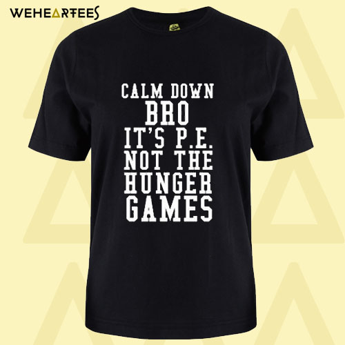 Calm Down Bro Its PE Not The Hunger Games T shirt