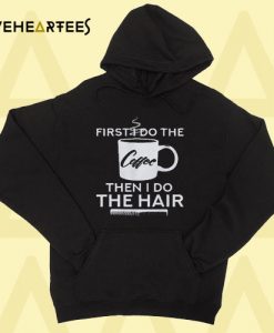 First I Do The Coffee Then I Do The Hair Hoodie