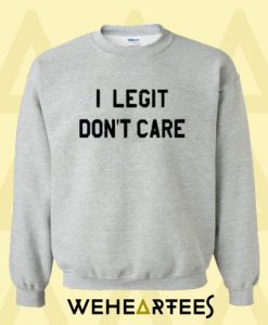 I Legit Don’t Care Sweatshirt