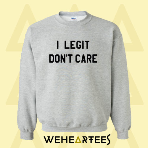 I Legit Don’t Care Sweatshirt