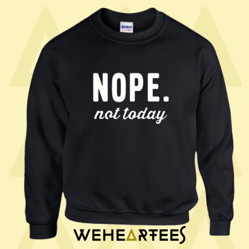 Nope Not Today Sweatshirt