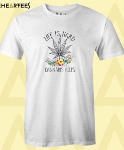 Cannabis Helps Life’s Hard T Shirt