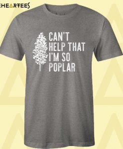 Can’t Help That I’m So Poplar T Shirt