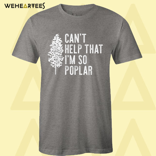 Can’t Help That I’m So Poplar T Shirt