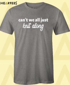 Can’t We All Just Knit Along T Shirt