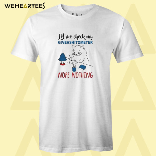 Cat let me check my giveashitometer nope nothing T shirt