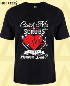 Catch Me In Scrubs Howbow Duh T Shirt