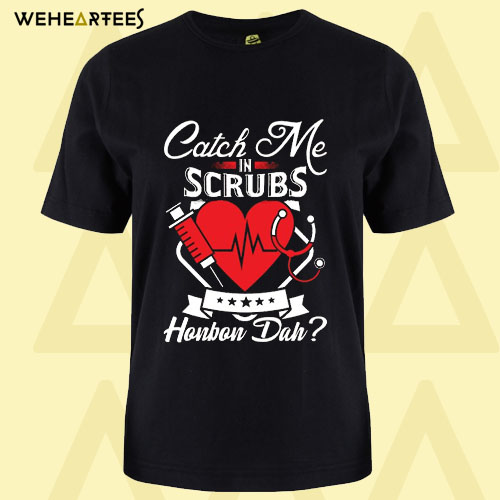 Catch Me In Scrubs Howbow Duh T Shirt