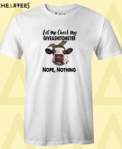 Cattle Cow Let me check my giveashitometer nope nothing T shirt