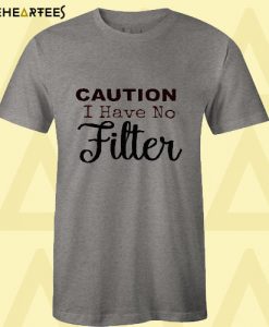 Caution I have no filter T Shirt