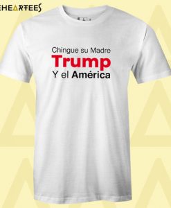 Chingue Su Madre Trump Y el América T Shirt