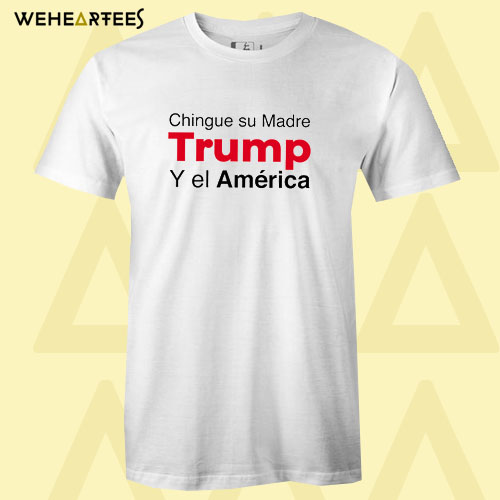 Chingue Su Madre Trump Y el América T Shirt