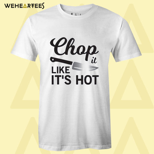 Chop it like its Hot T shirt