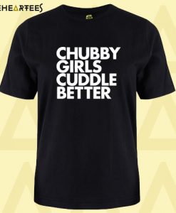 Chubby Girls Cuddle Better T shirt