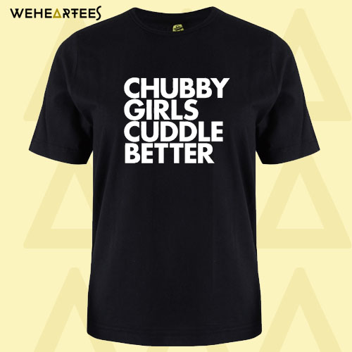 Chubby Girls Cuddle Better T shirt