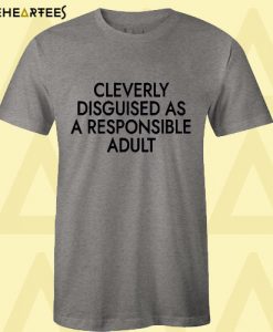 Cleverly Disguised As A Responsible Adult T Shirt