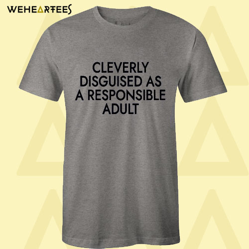 Cleverly Disguised As A Responsible Adult T Shirt