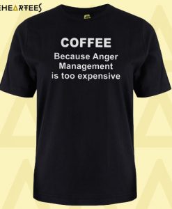 Coffee Because Anger Management Is Too Expensive T Shirt