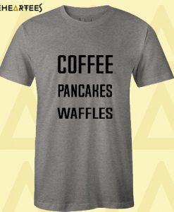 Coffee Pancakes Waffles T shirt