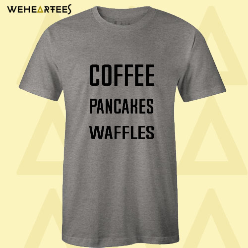 Coffee Pancakes Waffles T shirt