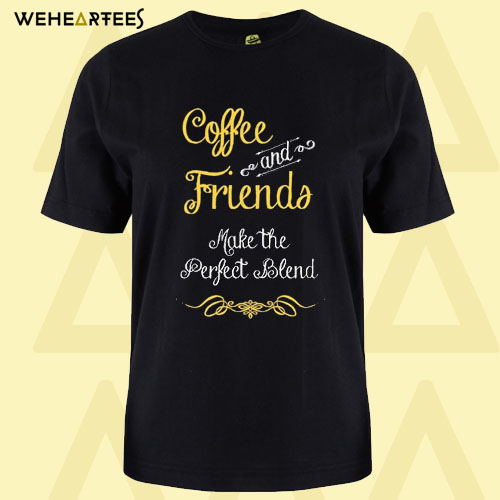 Coffee and friends make the perfect blend T shirt