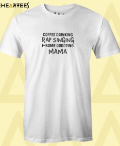 Coffee drinking rap singing f-bomb dropping mama T shirt