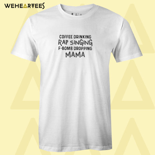 Coffee drinking rap singing f-bomb dropping mama T shirt