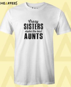 Crazy sisters make the best aunts T shirt