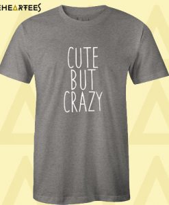 Cute but crazy T shirt