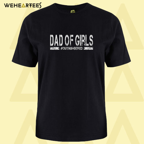 Dad of Girls Outnumbered T Shirt