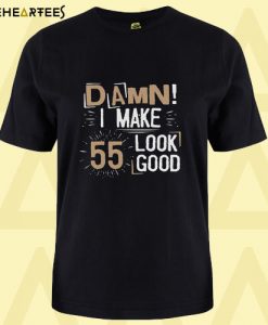 Damn I Make 55 Look Good T Shirt