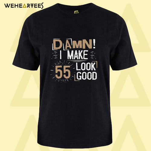 Damn I Make 55 Look Good T Shirt