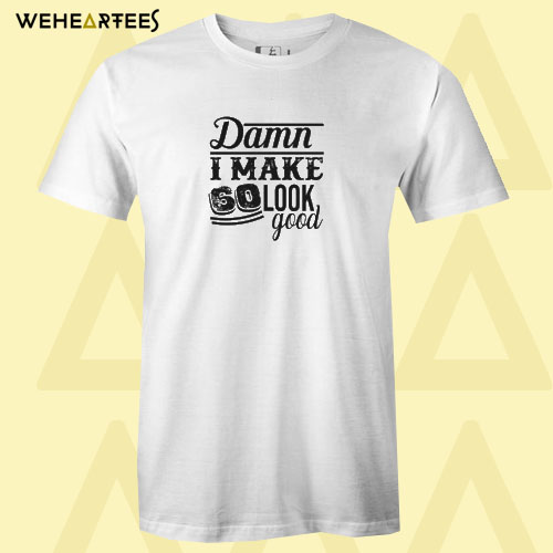 Damn I Make T shirt