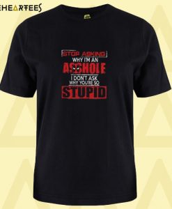 Deadpool stop asking why I’m an asshole I don’t ask why you’re so stupid T shirt