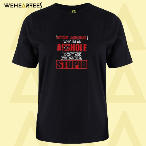 Deadpool stop asking why I’m an asshole I don’t ask why you’re so stupid T shirt