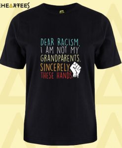 Dear Racism I Am Not My Grandparents Sincerely These Hands T Shirt