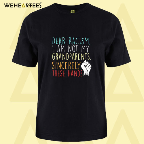 Dear Racism I Am Not My Grandparents Sincerely These Hands T Shirt