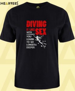 Diving is like sex with experience you learn to go longer and deeper T shirt