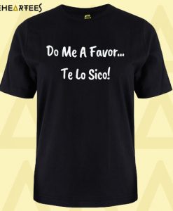 Do Me A Favor-Te Lo Sico! T shirt