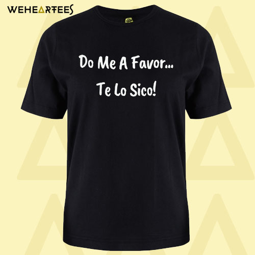 Do Me A Favor-Te Lo Sico! T shirt