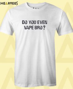 Do You Even Vape Bro T Shirt