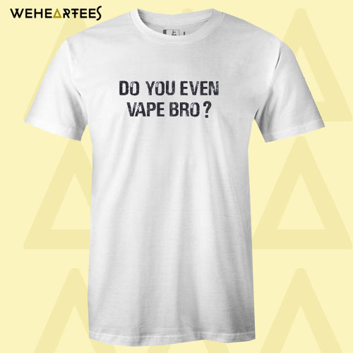 Do You Even Vape Bro T Shirt