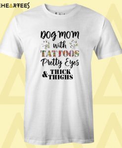 Dog mom with tattoos pretty eyes thick and thighs T Shirt