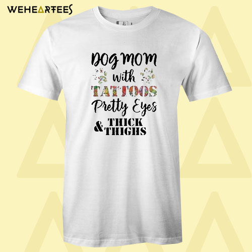 Dog mom with tattoos pretty eyes thick and thighs T Shirt